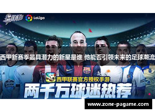 西甲新赛季最具潜力的新星是谁 他能否引领未来的足球潮流 西甲新赛季最具潜力的新星是谁 他能否引领未来的足球潮流