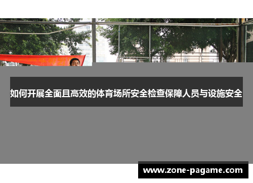 如何开展全面且高效的体育场所安全检查保障人员与设施安全 如何开展全面且高效的体育场所安全检查保障人员与设施安全