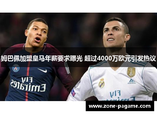 姆巴佩加盟皇马年薪要求曝光 超过4000万欧元引发热议 姆巴佩加盟皇马年薪要求曝光 超过4000万欧元引发热议