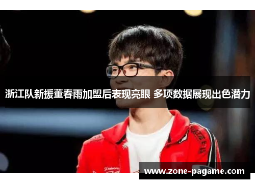 浙江队新援董春雨加盟后表现亮眼 多项数据展现出色潜力 浙江队新援董春雨加盟后表现亮眼 多项数据展现出色潜力