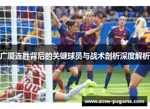 广厦连胜背后的关键球员与战术剖析深度解析 广厦连胜背后的关键球员与战术剖析深度解析