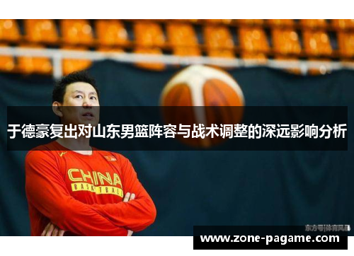 于德豪复出对山东男篮阵容与战术调整的深远影响分析 于德豪复出对山东男篮阵容与战术调整的深远影响分析