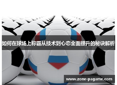 如何在球场上称霸从技术到心态全面提升的秘诀解析 如何在球场上称霸从技术到心态全面提升的秘诀解析