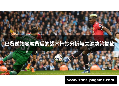 巴黎逆转曼城背后的战术精妙分析与关键决策揭秘 巴黎逆转曼城背后的战术精妙分析与关键决策揭秘