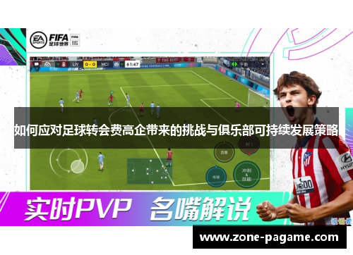 如何应对足球转会费高企带来的挑战与俱乐部可持续发展策略 如何应对足球转会费高企带来的挑战与俱乐部可持续发展策略