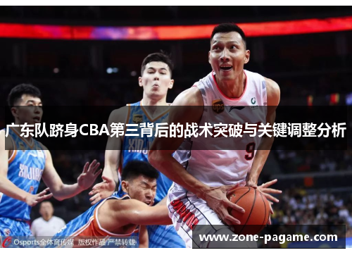 广东队跻身CBA第三背后的战术突破与关键调整分析