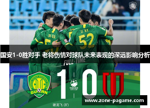 国安1-0胜对手 老将伤情对球队未来表现的深远影响分析
