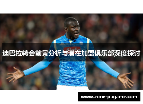迪巴拉转会前景分析与潜在加盟俱乐部深度探讨 迪巴拉转会前景分析与潜在加盟俱乐部深度探讨