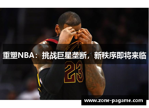 重塑NBA：挑战巨星垄断，新秩序即将来临