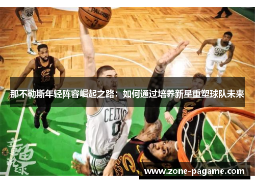 那不勒斯年轻阵容崛起之路：如何通过培养新星重塑球队未来