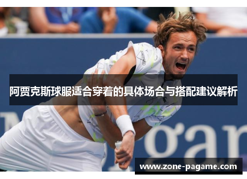 阿贾克斯球服适合穿着的具体场合与搭配建议解析 阿贾克斯球服适合穿着的具体场合与搭配建议解析