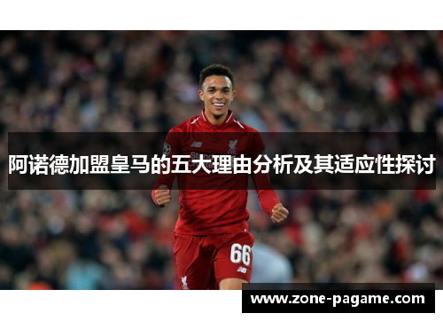 阿诺德加盟皇马的五大理由分析及其适应性探讨 阿诺德加盟皇马的五大理由分析及其适应性探讨