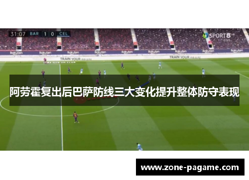 阿劳霍复出后巴萨防线三大变化提升整体防守表现