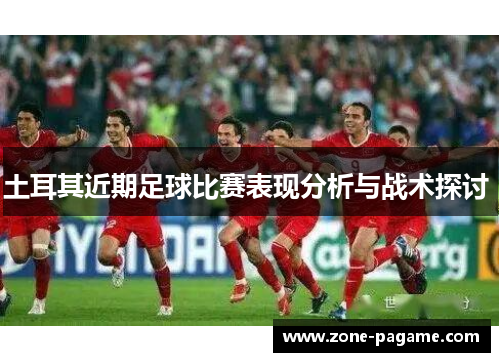 土耳其近期足球比赛表现分析与战术探讨 