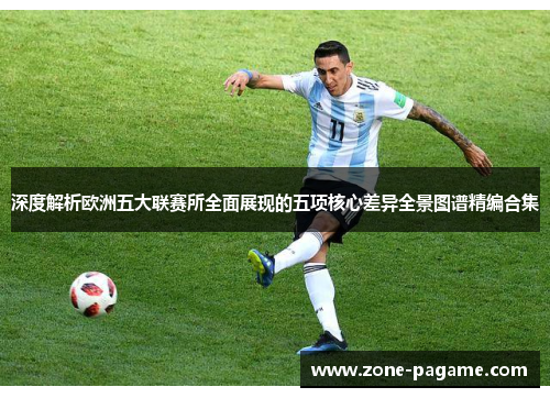 深度解析欧洲五大联赛所全面展现的五项核心差异全景图谱精编合集 深度解析欧洲五大联赛所全面展现的五项核心差异全景图谱精编合集