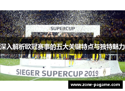深入解析欧冠赛事的五大关键特点与独特魅力