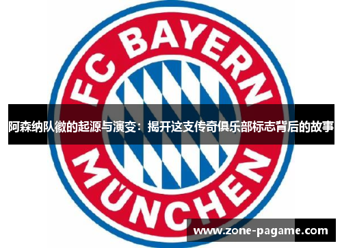阿森纳队徽的起源与演变：揭开这支传奇俱乐部标志背后的故事