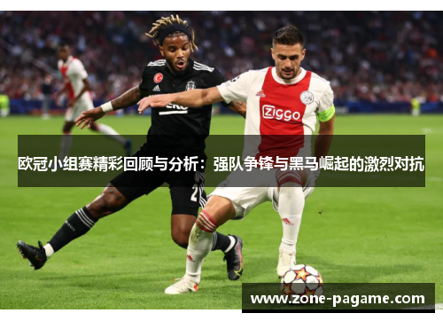 欧冠小组赛精彩回顾与分析:强队争锋与黑马崛起的激烈对抗 欧冠小组赛精彩回顾与分析:强队争锋与黑马崛起的激烈对抗