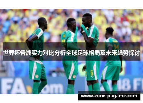 世界杯各洲实力对比分析全球足球格局及未来趋势探讨