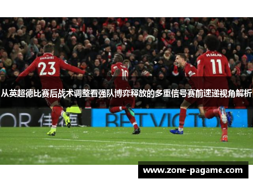 从英超德比赛后战术调整看强队博弈释放的多重信号赛前速递视角解析 从英超德比赛后战术调整看强队博弈释放的多重信号赛前速递视角解析