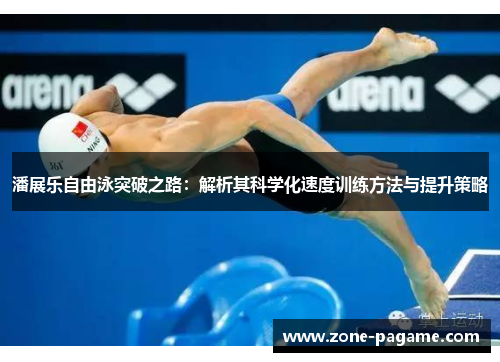 潘展乐自由泳突破之路：解析其科学化速度训练方法与提升策略