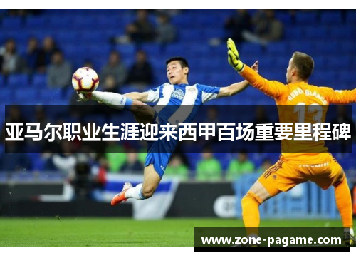 亚马尔职业生涯迎来西甲百场重要里程碑
