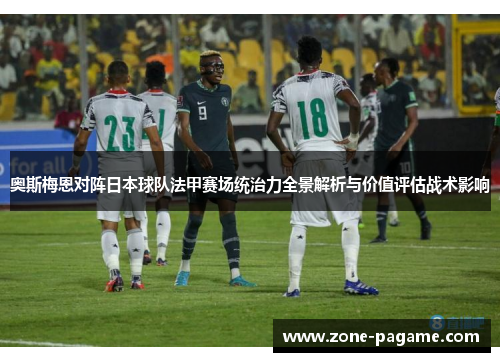奥斯梅恩对阵日本球队法甲赛场统治力全景解析与价值评估战术影响