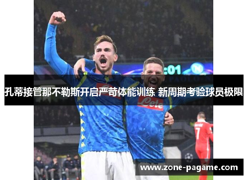 孔蒂接管那不勒斯开启严苛体能训练 新周期考验球员极限