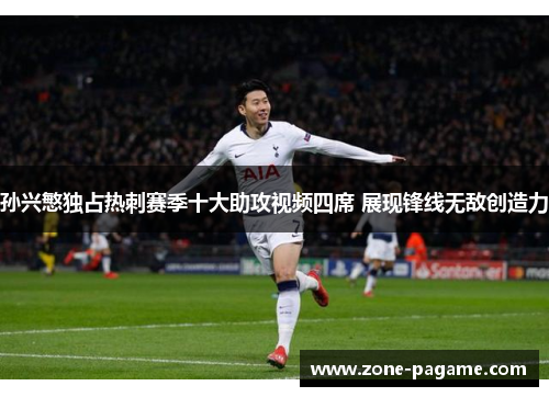孙兴慜独占热刺赛季十大助攻视频四席 展现锋线无敌创造力