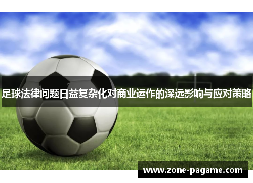 足球法律问题日益复杂化对商业运作的深远影响与应对策略