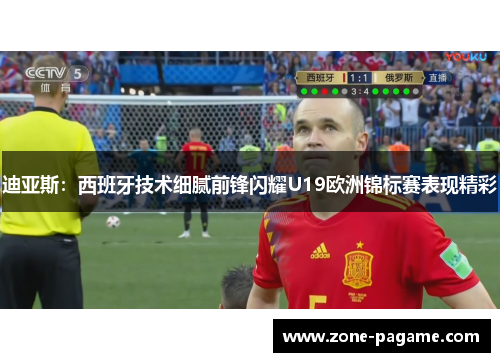 迪亚斯：西班牙技术细腻前锋闪耀U19欧洲锦标赛表现精彩