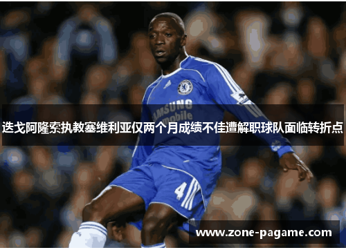 迭戈阿隆索执教塞维利亚仅两个月成绩不佳遭解职球队面临转折点