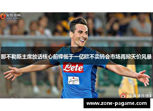 那不勒斯主席放话核心前锋低于一亿欧不卖转会市场再掀天价风暴