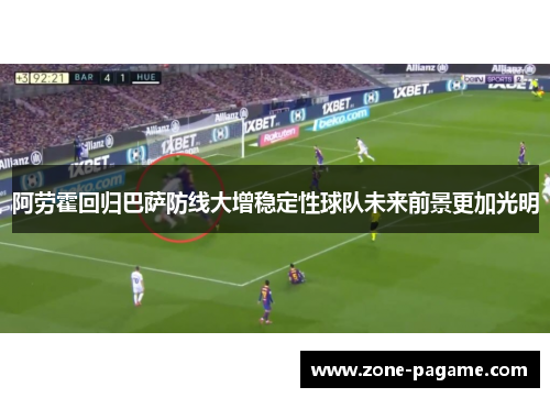 阿劳霍回归巴萨防线大增稳定性球队未来前景更加光明 阿劳霍回归巴萨防线大增稳定性球队未来前景更加光明