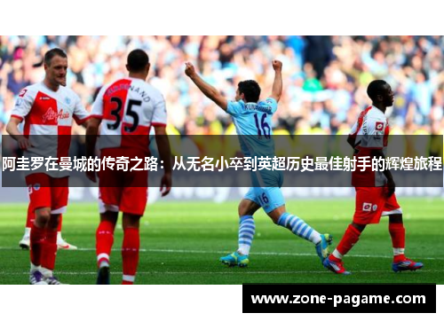 阿圭罗在曼城的传奇之路:从无名小卒到英超历史最佳射手的辉煌旅程 阿圭罗在曼城的传奇之路:从无名小卒到英超历史最佳射手的辉煌旅程