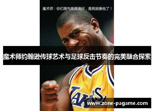 魔术师约翰逊传球艺术与足球反击节奏的完美融合探索 魔术师约翰逊传球艺术与足球反击节奏的完美融合探索