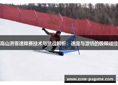 高山滑雪速降赛技术与挑战解析:速度与激情的极限碰撞 高山滑雪速降赛技术与挑战解析:速度与激情的极限碰撞