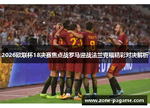 2026欧联杯18决赛焦点战罗马迎战法兰克福精彩对决解析 2026欧联杯18决赛焦点战罗马迎战法兰克福精彩对决解析