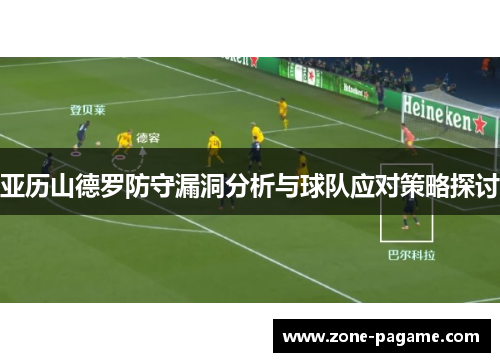 亚历山德罗防守漏洞分析与球队应对策略探讨 亚历山德罗防守漏洞分析与球队应对策略探讨