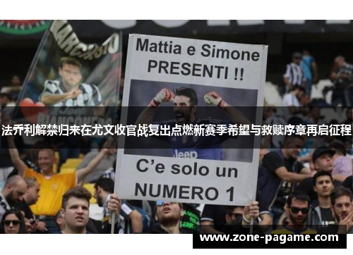 法乔利解禁归来在尤文收官战复出点燃新赛季希望与救赎序章再启征程 法乔利解禁归来在尤文收官战复出点燃新赛季希望与救赎序章再启征程