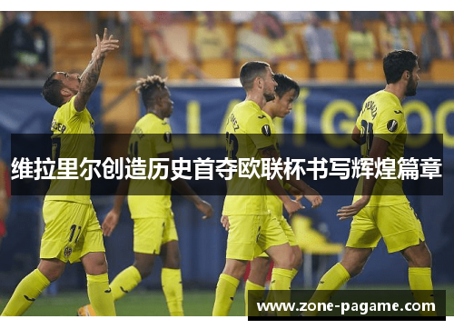 维拉里尔创造历史首夺欧联杯书写辉煌篇章