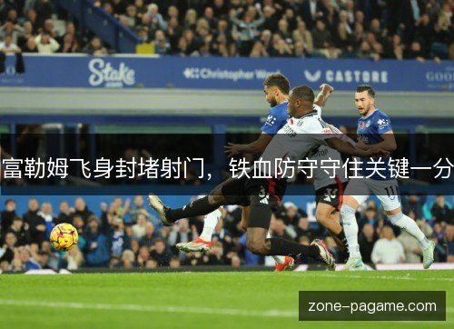 富勒姆飞身封堵射门，铁血防守守住关键一分